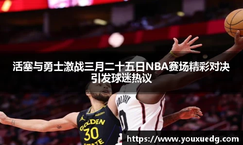 米兰活塞与勇士激战三月二十五日NBA赛场精彩对决引发球迷热议