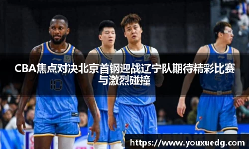米兰CBA焦点对决北京首钢迎战辽宁队期待精彩比赛与激烈碰撞