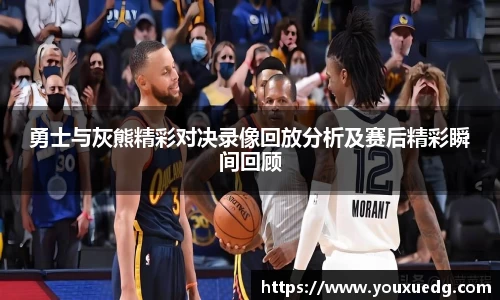 米兰勇士与灰熊精彩对决录像回放分析及赛后精彩瞬间回顾