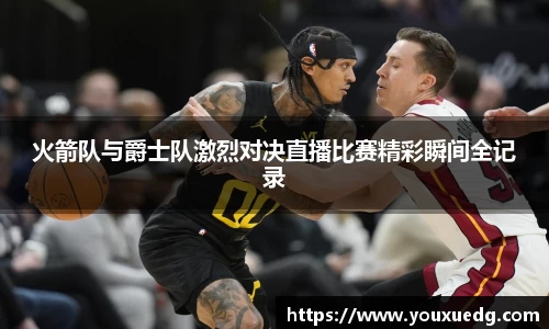 米兰火箭队与爵士队激烈对决直播比赛精彩瞬间全记录